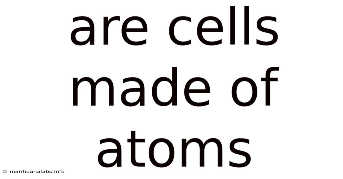 Are Cells Made Of Atoms