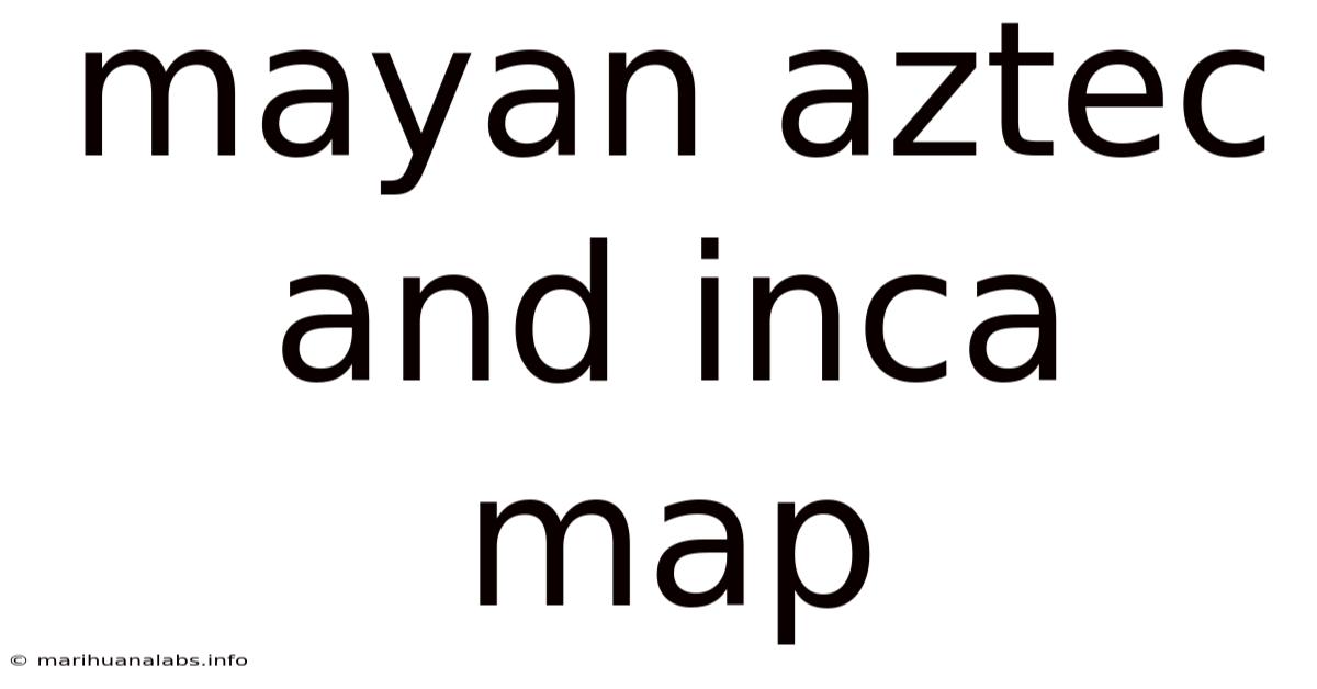 Mayan Aztec And Inca Map