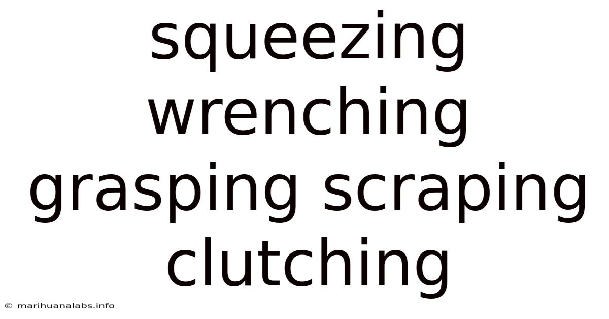 Squeezing Wrenching Grasping Scraping Clutching