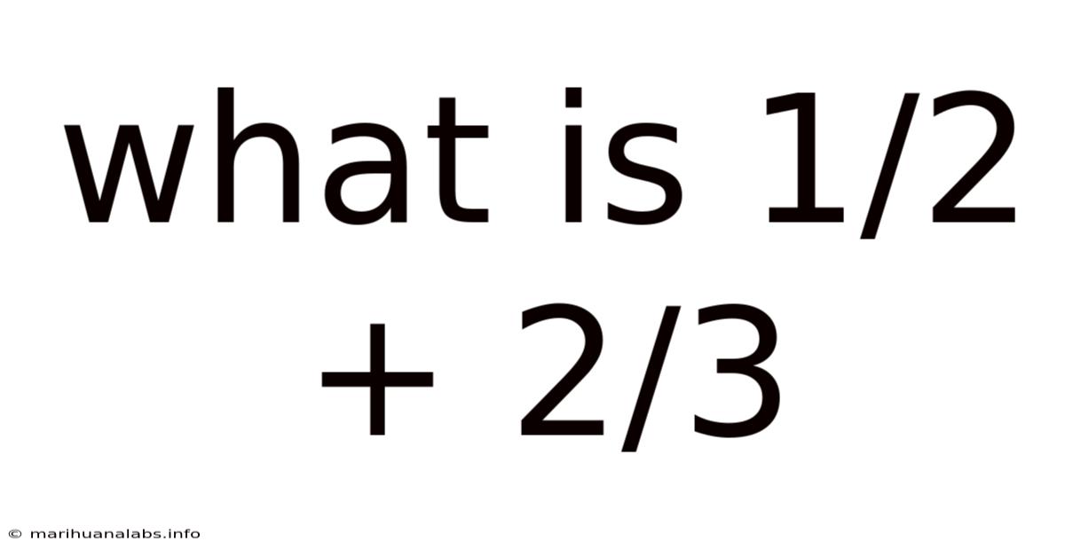 What Is 1/2 + 2/3